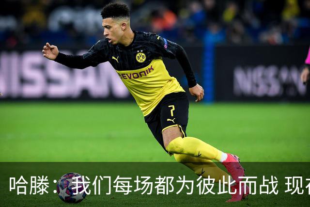 哈滕：我们每场都为彼此而战 现在更是为杰伦威和华莱士而战